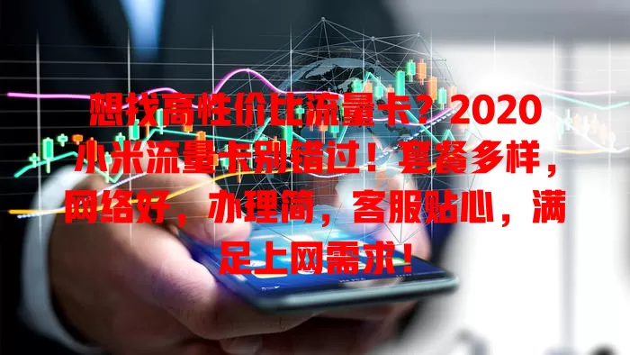 想找高性价比流量卡？2020小米流量卡别错过！套餐多样，网络好，办理简，客服贴心，满足上网需求！