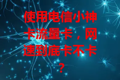 使用电信小神卡流量卡，网速到底卡不卡？
