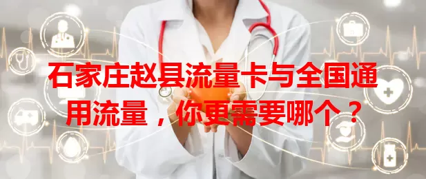 石家庄赵县流量卡与全国通用流量，你更需要哪个？