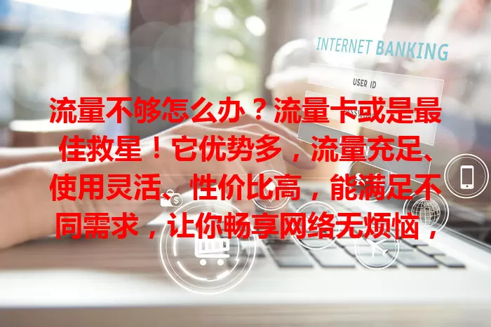 流量不够怎么办？流量卡或是最佳救星！它优势多，流量充足、使用灵活、性价比高，能满足不同需求，让你畅享网络无烦恼，别再为流量发愁，快考虑流量卡！