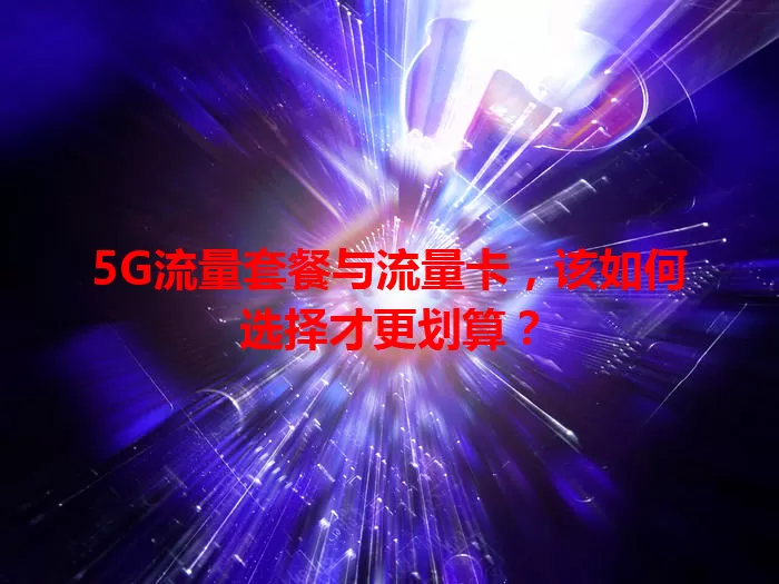 5G流量套餐与流量卡，该如何选择才更划算？
