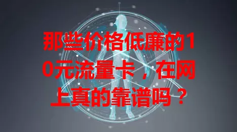 那些价格低廉的10元流量卡，在网上真的靠谱吗？