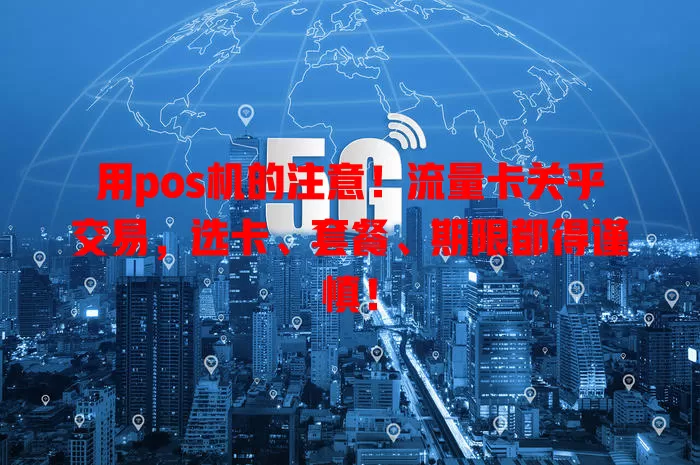 用pos机的注意！流量卡关乎交易，选卡、套餐、期限都得谨慎！