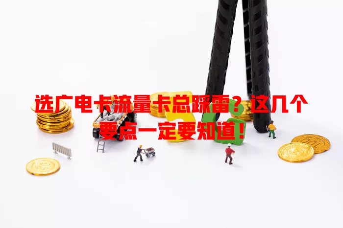 选广电卡流量卡总踩雷？这几个要点一定要知道！