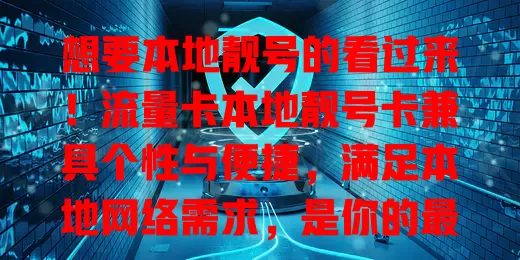 想要本地靓号的看过来！流量卡本地靓号卡兼具个性与便捷，满足本地网络需求，是你的最佳通信选择