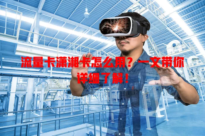 流量卡潇湘卡怎么用？一文带你详细了解！
