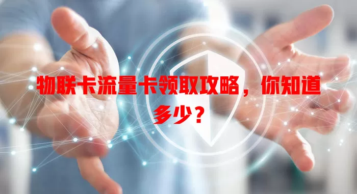物联卡流量卡领取攻略，你知道多少？