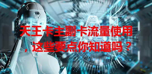 天王卡主副卡流量使用，这些要点你知道吗？