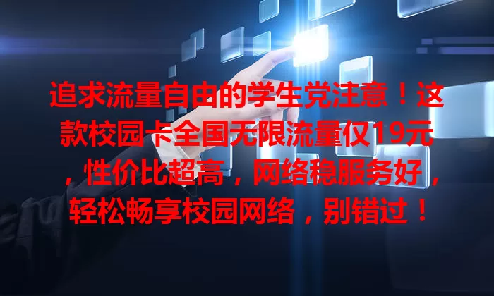 追求流量自由的学生党注意！这款校园卡全国无限流量仅19元，性价比超高，网络稳服务好，轻松畅享校园网络，别错过！