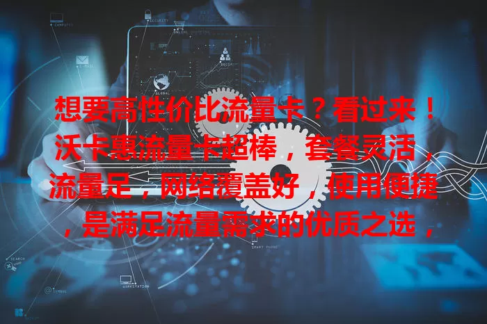 想要高性价比流量卡？看过来！沃卡惠流量卡超棒，套餐灵活，流量足，网络覆盖好，使用便捷，是满足流量需求的优质之选，快来了解！