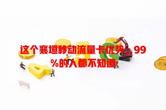 这个襄垣移动流量卡优势，99%的人都不知道