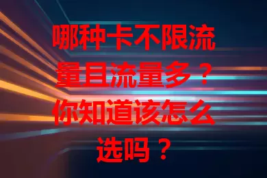 哪种卡不限流量且流量多？你知道该怎么选吗？