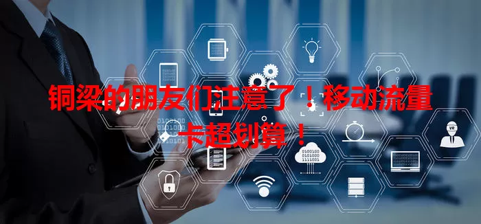 铜梁的朋友们注意了！移动流量卡超划算！