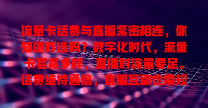 流量卡话费与直播紧密相连，你知道咋选吗？数字化时代，流量卡套餐多样，直播时流量要足。话费维持通信，直播互动也需规划。主播对流量卡要求高，用户按需选套餐，三者关联影响直播体验