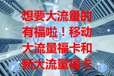 想要大流量的有福啦！移动大流量福卡和新大流量福卡来袭