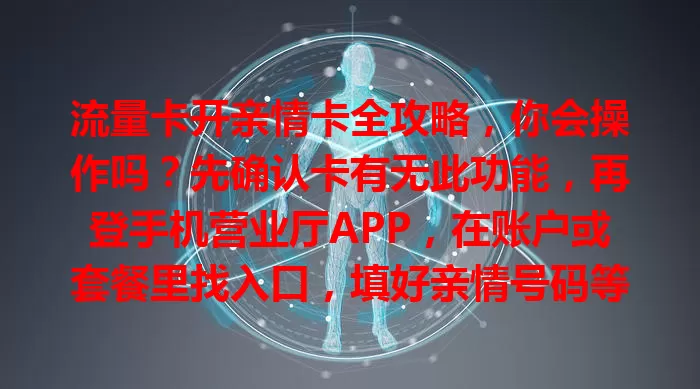 流量卡开亲情卡全攻略，你会操作吗？先确认卡有无此功能，再登手机营业厅APP，在账户或套餐里找入口，填好亲情号码等信息，设流量共享规则，提交申请等审核，谨慎操作就能畅享流量共享