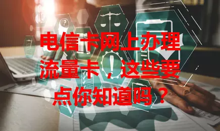 电信卡网上办理流量卡，这些要点你知道吗？