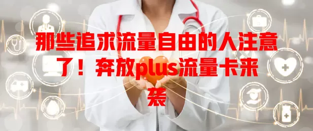 那些追求流量自由的人注意了！奔放plus流量卡来袭