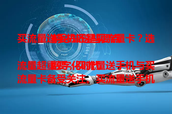 买流量送手机还是买流量卡？选前必知这些要点

数字化时代流量超重要，买流量送手机与买流量卡备受关注。买流量送手机虽诱人，但有合约限制；流量卡更灵活，成本低。选时要综合考虑流量需求、手机情况和经济状况，按需抉择免花冤枉钱。