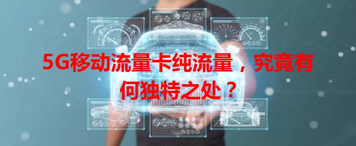 5G移动流量卡纯流量，究竟有何独特之处？