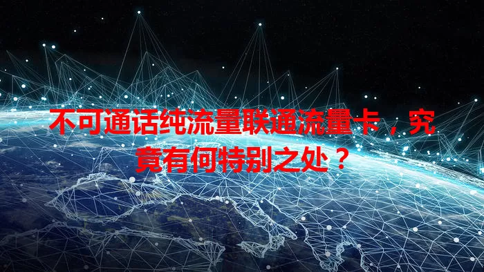 不可通话纯流量联通流量卡，究竟有何特别之处？
