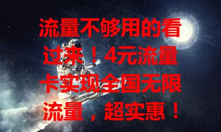 流量不够用的看过来！4元流量卡实现全国无限流量，超实惠！