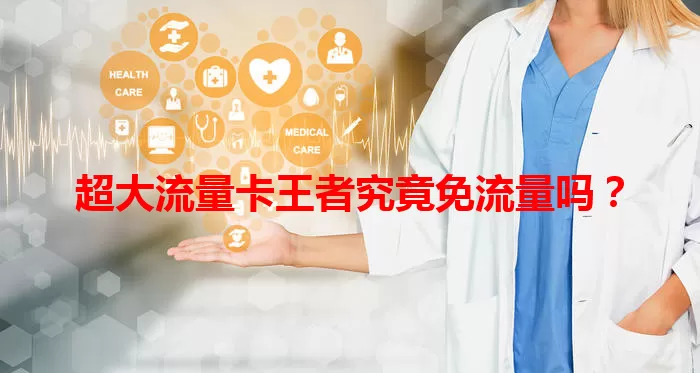超大流量卡王者究竟免流量吗？