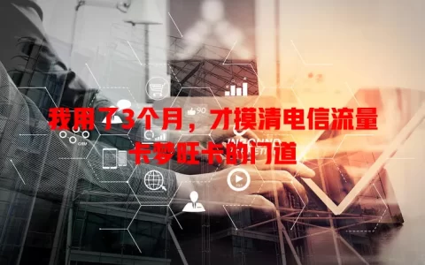 我用了3个月，才摸清电信流量卡梦旺卡的门道