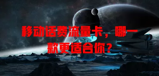 移动话费流量卡，哪一款更适合你？