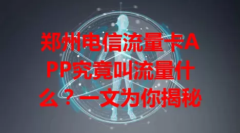 郑州电信流量卡APP究竟叫流量什么？一文为你揭秘