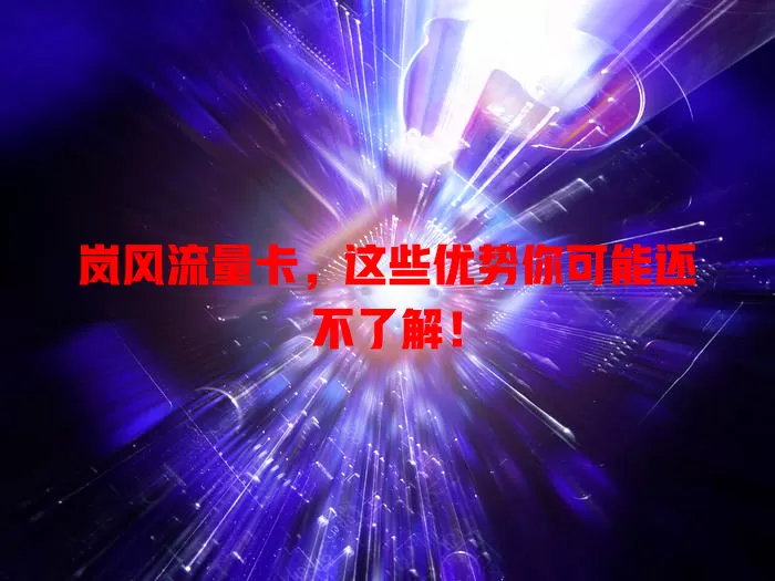 岚风流量卡，这些优势你可能还不了解！