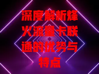 深度解析烽火流量卡联通的优势与特点