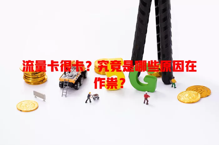 流量卡很卡？究竟是哪些原因在作祟？