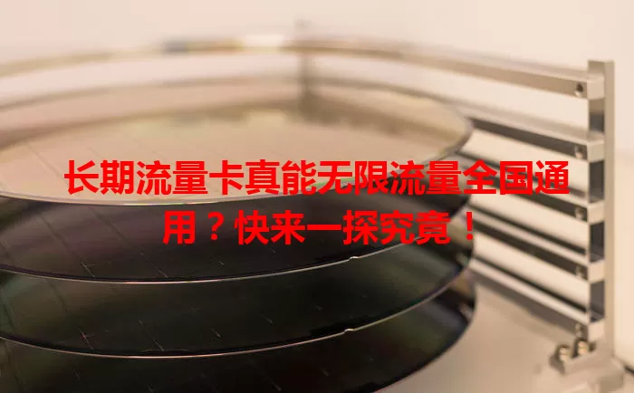 长期流量卡真能无限流量全国通用？快来一探究竟！