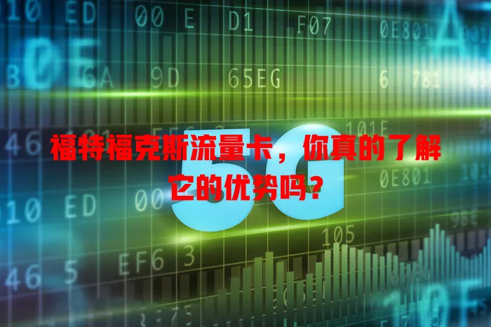 福特福克斯流量卡，你真的了解它的优势吗？