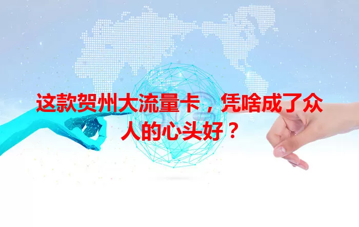 这款贺州大流量卡，凭啥成了众人的心头好？