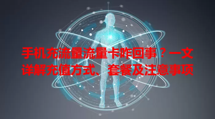 手机充流量流量卡咋回事？一文详解充值方式、套餐及注意事项