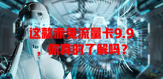 这款赤兔流量卡9.9，你真的了解吗？