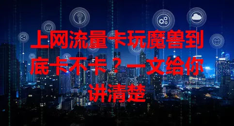 上网流量卡玩魔兽到底卡不卡？一文给你讲清楚
