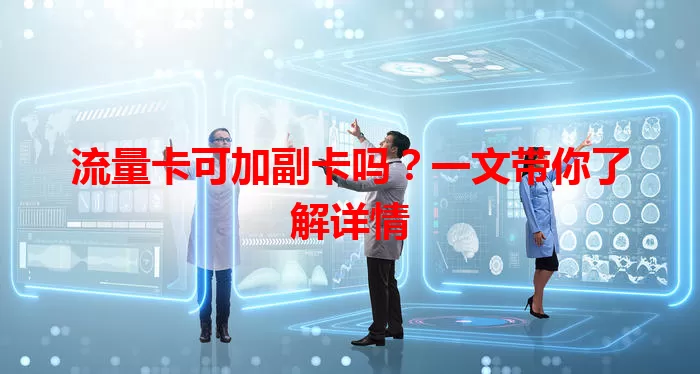 流量卡可加副卡吗？一文带你了解详情