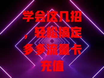 学会这几招，轻松搞定多多流量卡充值