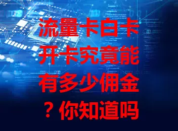 流量卡白卡开卡究竟能有多少佣金？你知道吗？