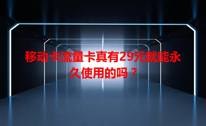 移动卡流量卡真有29元就能永久使用的吗？