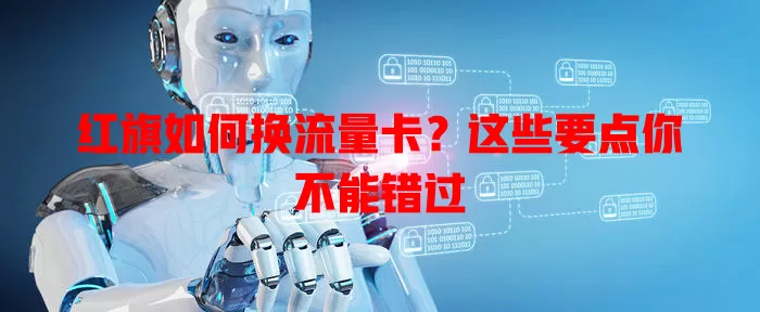 红旗如何换流量卡？这些要点你不能错过