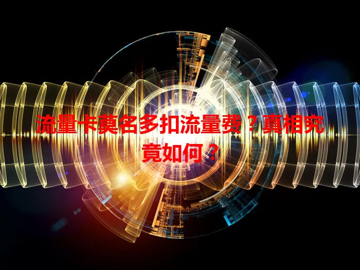 流量卡莫名多扣流量费？真相究竟如何？