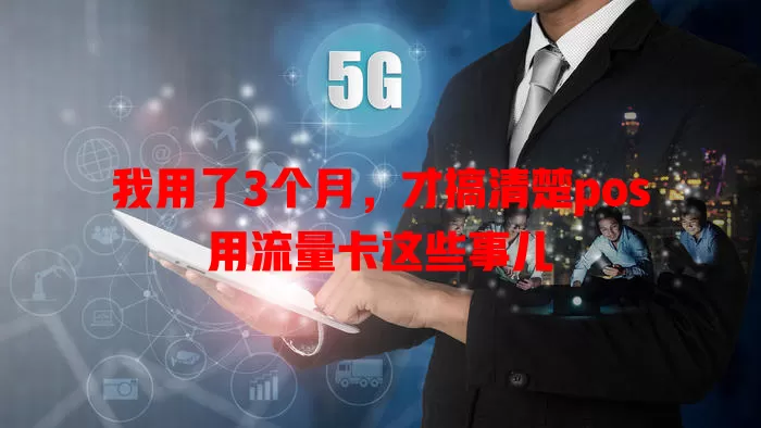 我用了3个月，才搞清楚pos用流量卡这些事儿