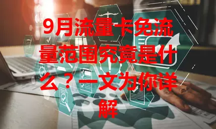 9月流量卡免流量范围究竟是什么？一文为你详解