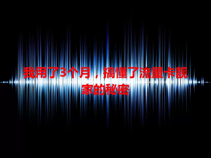我用了3个月，搞懂了流量卡靓家的秘密