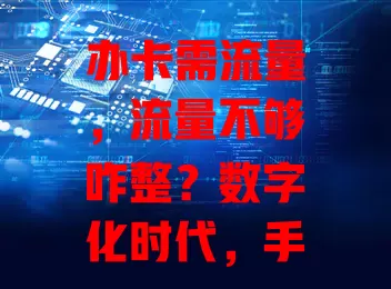 办卡需流量，流量不够咋整？数字化时代，手机卡、信用卡、会员卡都依赖流量，缺它麻烦多，办卡得重视流量，选对套餐、保障网络，让卡更好服务咱