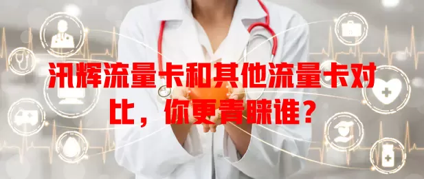 汛辉流量卡和其他流量卡对比，你更青睐谁？